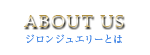 ABOUT US｜ジロンジュエリーとは